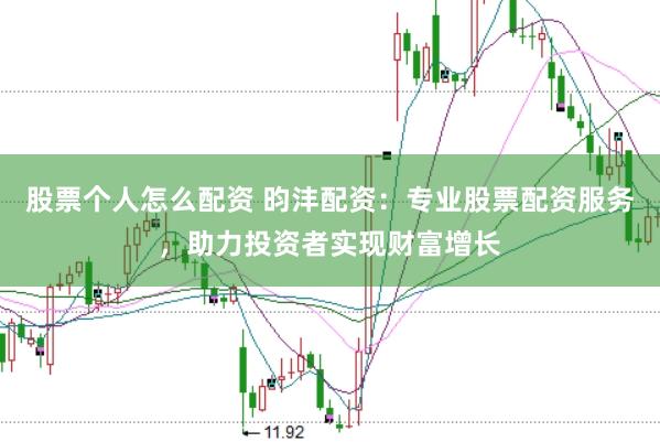 股票个人怎么配资 昀沣配资:专业股票配资服务,助力投资者实现财富增长
