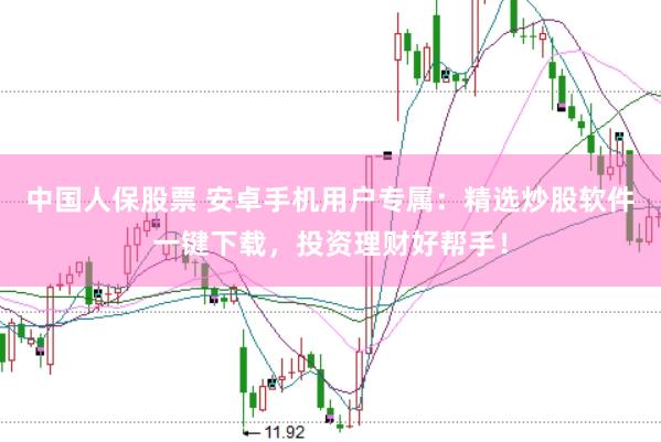 中国人保股票 安卓手机用户专属：精选炒股软件一键下载，投资理财好帮手！