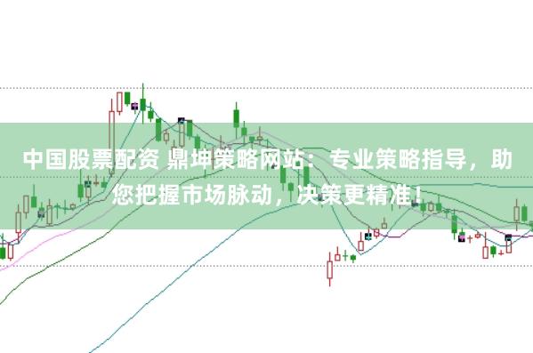 中国股票配资 鼎坤策略网站:专业策略指导,助您把握市场脉动,决策更精准!