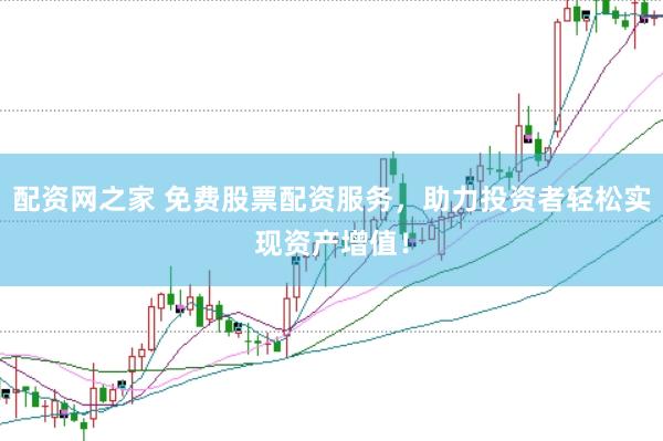 配资网之家 免费股票配资服务，助力投资者轻松实现资产增值！