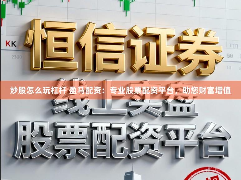 炒股怎么玩杠杆 盈马配资：专业股票配资平台，助您财富增值