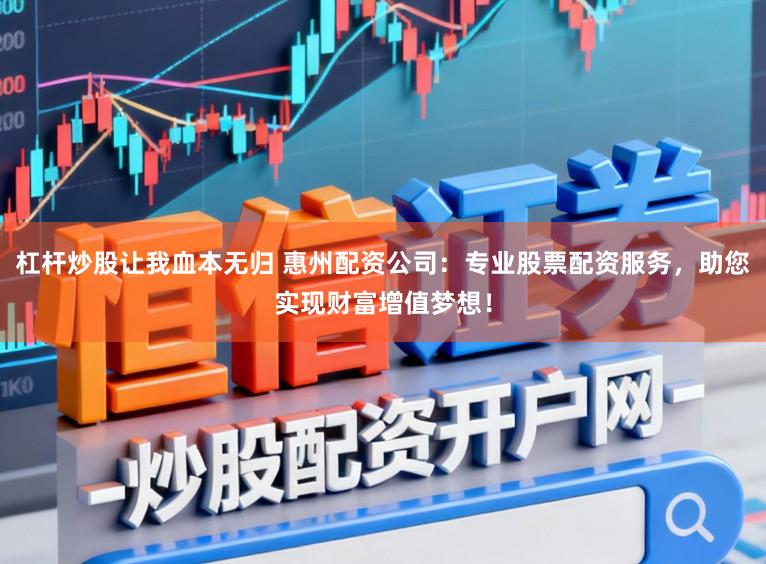 杠杆炒股让我血本无归 惠州配资公司:专业股票配资服务,助您实现财富增值梦想!