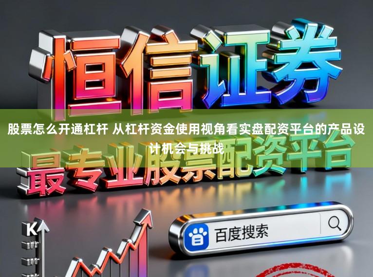 股票怎么开通杠杆 从杠杆资金使用视角看实盘配资平台的产品设计机会与挑战