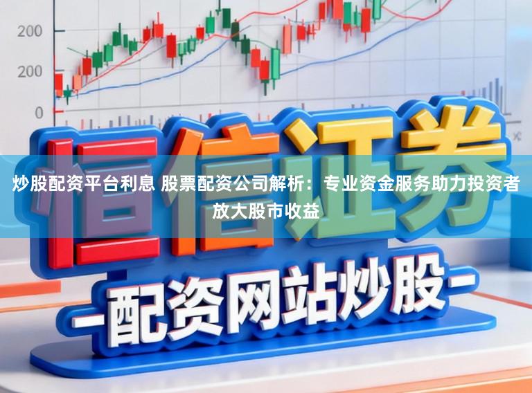 炒股配资平台利息 股票配资公司解析:专业资金服务助力投资者放大股市收益