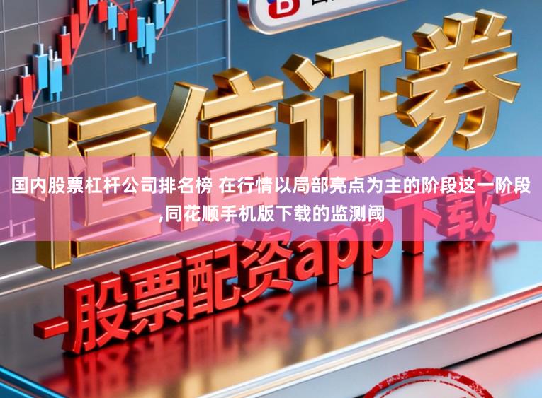 国内股票杠杆公司排名榜 在行情以局部亮点为主的阶段这一阶段,同花顺手机版下载的监测阈