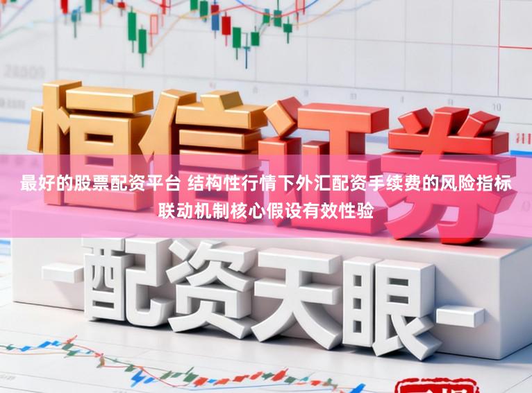 最好的股票配资平台 结构性行情下外汇配资手续费的风险指标联动机制核心假设有效性验