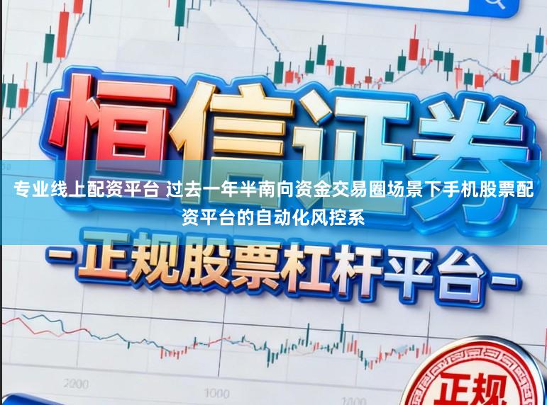 专业线上配资平台 过去一年半南向资金交易圈场景下手机股票配资平台的自动化风控系