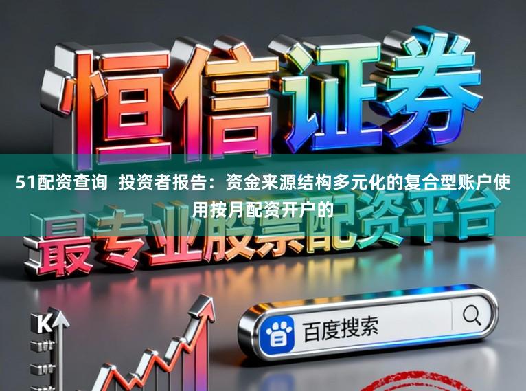 51配资查询  投资者报告：资金来源结构多元化的复合型账户使用按月配资开户的