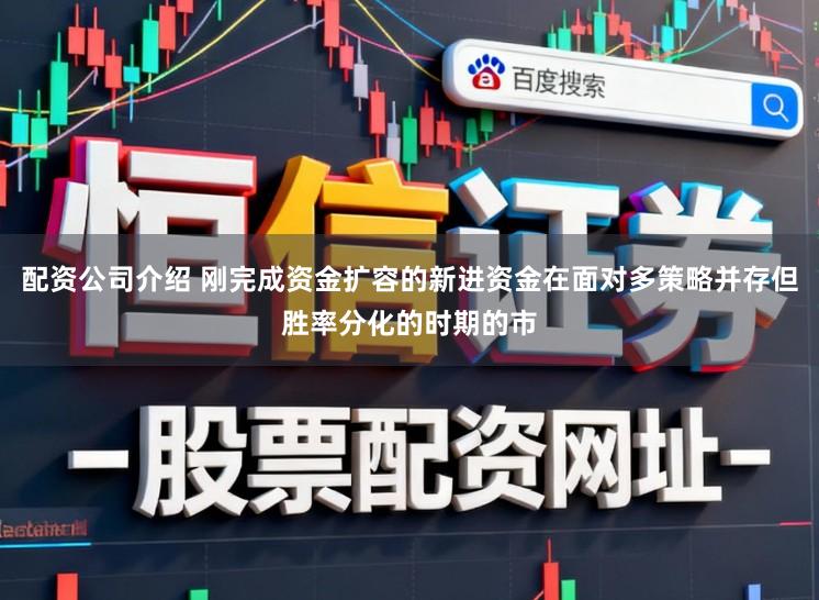 配资公司介绍 刚完成资金扩容的新进资金在面对多策略并存但胜率分化的时期的市