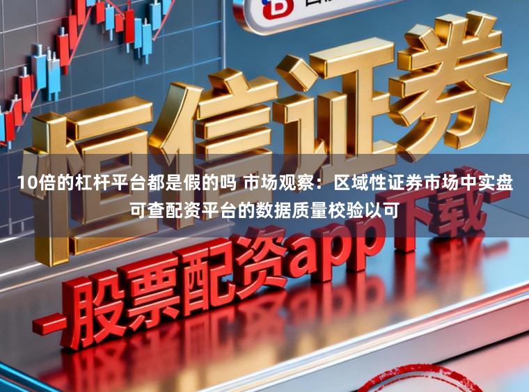 10倍的杠杆平台都是假的吗 市场观察：区域性证券市场中实盘可查配资平台的数据质量校验以可