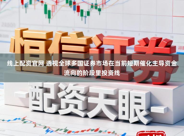 线上配资官网 透视全球多国证券市场在当前短期催化主导资金流向的阶段里投资线