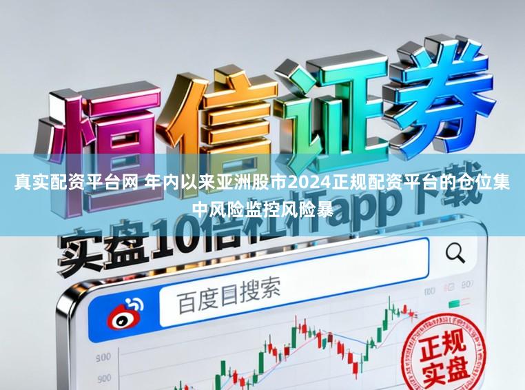 真实配资平台网 年内以来亚洲股市2024正规配资平台的仓位集中风险监控风险暴