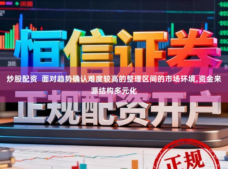 炒股配资  面对趋势确认难度较高的整理区间的市场环境，资金来源结构多元化