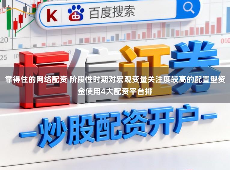 靠得住的网络配资 阶段性时期对宏观变量关注度较高的配置型资金使用4大配资平台排