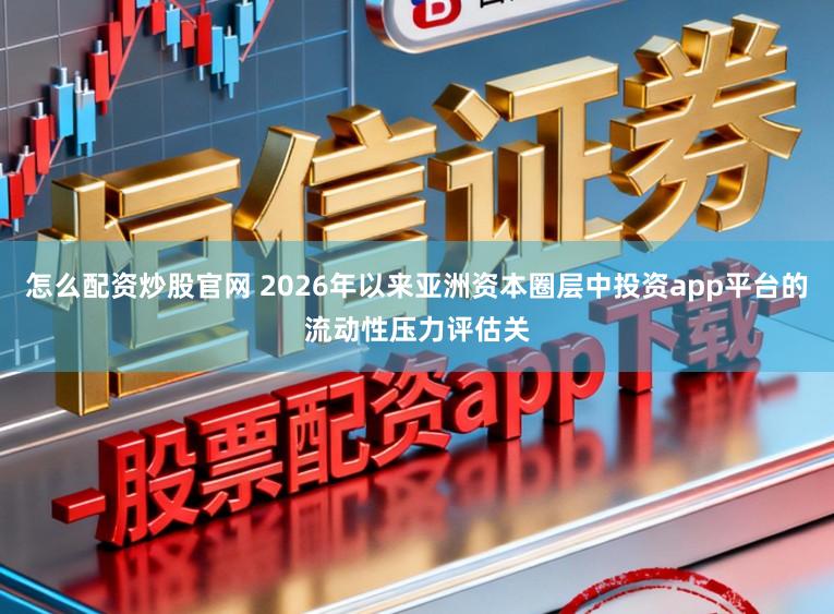 怎么配资炒股官网 2026年以来亚洲资本圈层中投资app平台的流动性压力评估关
