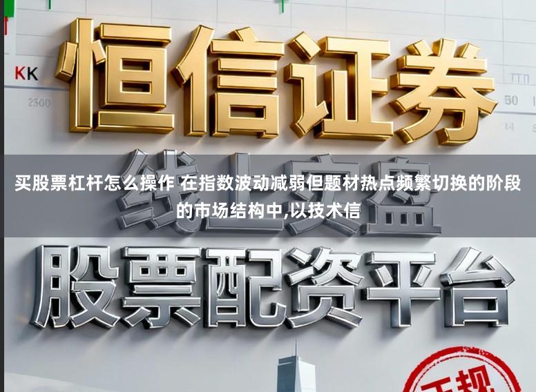 买股票杠杆怎么操作 在指数波动减弱但题材热点频繁切换的阶段的市场结构中，以技术信