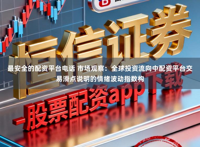 最安全的配资平台电话 市场观察：全球投资流向中配资平台交易滑点说明的情绪波动指数构