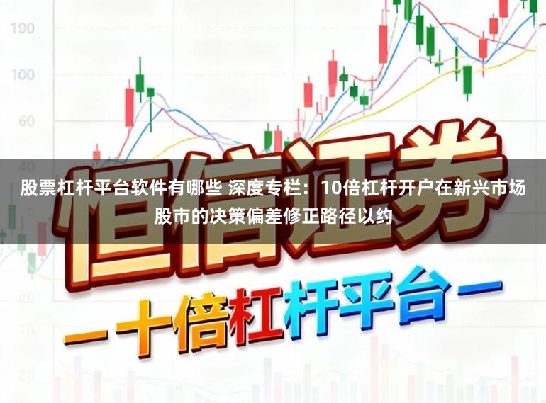 股票杠杆平台软件有哪些 深度专栏：10倍杠杆开户在新兴市场股市的决策偏差修正路径以约