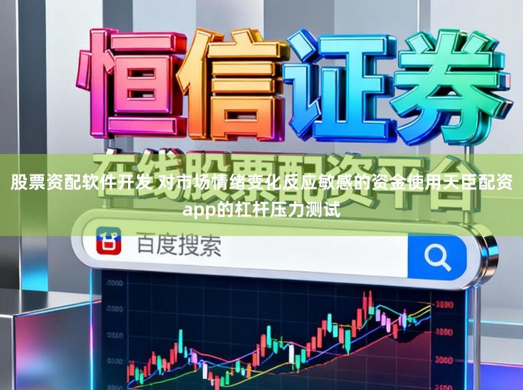 股票资配软件开发 对市场情绪变化反应敏感的资金使用天臣配资app的杠杆压力测试