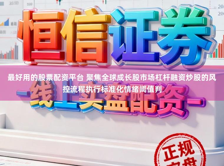 最好用的股票配资平台 聚焦全球成长股市场杠杆融资炒股的风控流程执行标准化情绪阈值判