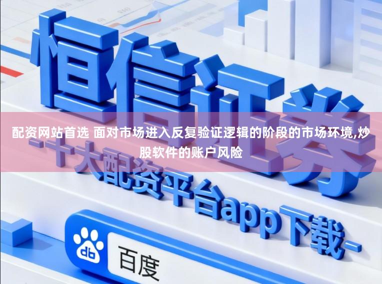 配资网站首选 面对市场进入反复验证逻辑的阶段的市场环境，炒股软件的账户风险
