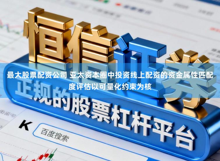 最大股票配资公司 亚太资本圈中投资线上配资的资金属性匹配度评估以可量化约束为核