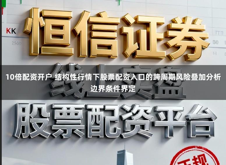 10倍配资开户 结构性行情下股票配资入口的跨周期风险叠加分析边界条件界定
