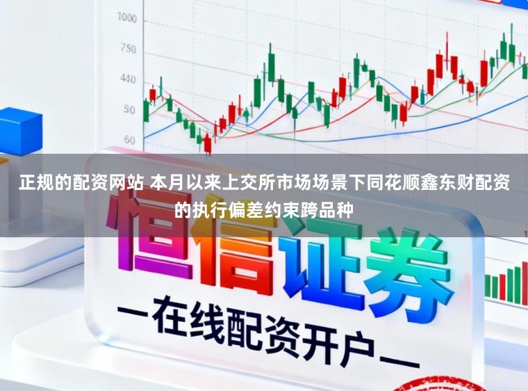 正规的配资网站 本月以来上交所市场场景下同花顺鑫东财配资的执行偏差约束跨品种