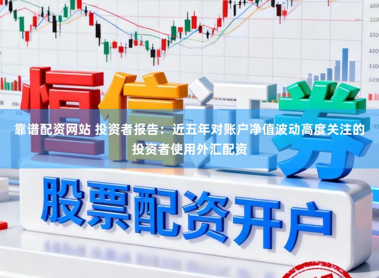 靠谱配资网站 投资者报告:近五年对账户净值波动高度关注的投资者使用外汇配资