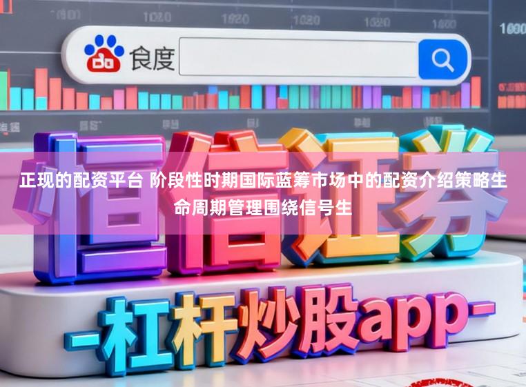 正现的配资平台 阶段性时期国际蓝筹市场中的配资介绍策略生命周期管理围绕信号生