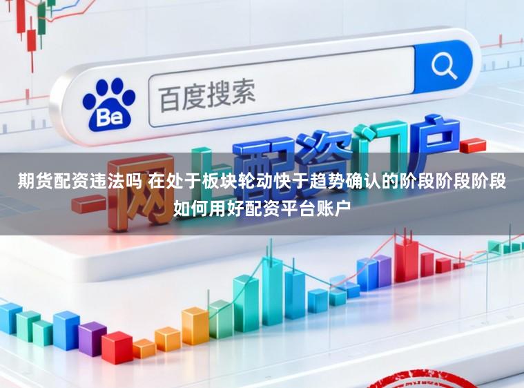 期货配资违法吗 在处于板块轮动快于趋势确认的阶段阶段阶段如何用好配资平台账户