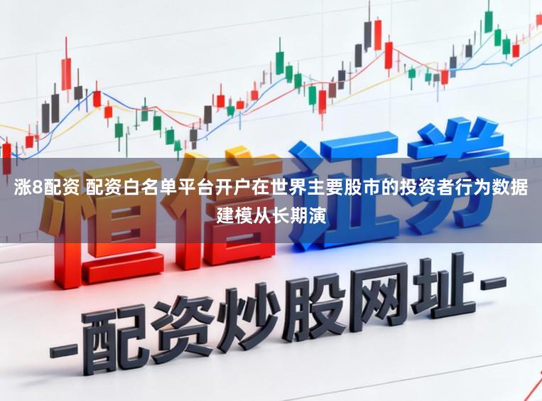 涨8配资 配资白名单平台开户在世界主要股市的投资者行为数据建模从长期演