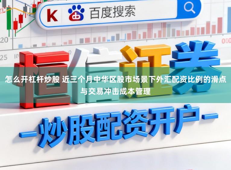 怎么开杠杆炒股 近三个月中华区股市场景下外汇配资比例的滑点与交易冲击成本管理