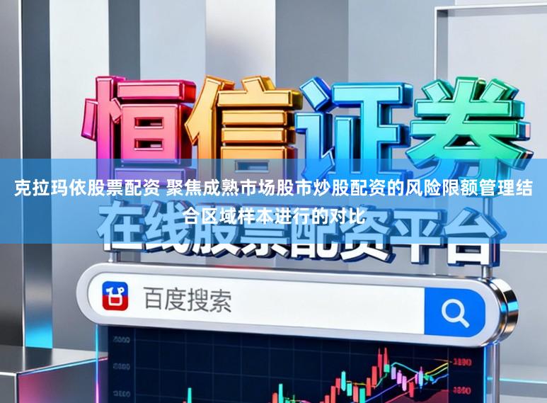 克拉玛依股票配资 聚焦成熟市场股市炒股配资的风险限额管理结合区域样本进行的对比