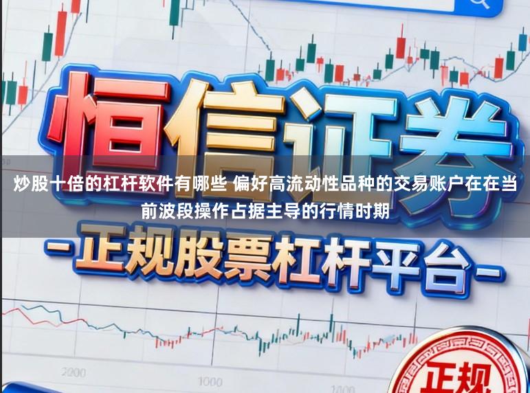 炒股十倍的杠杆软件有哪些 偏好高流动性品种的交易账户在在当前波段操作占据主导的行情时期