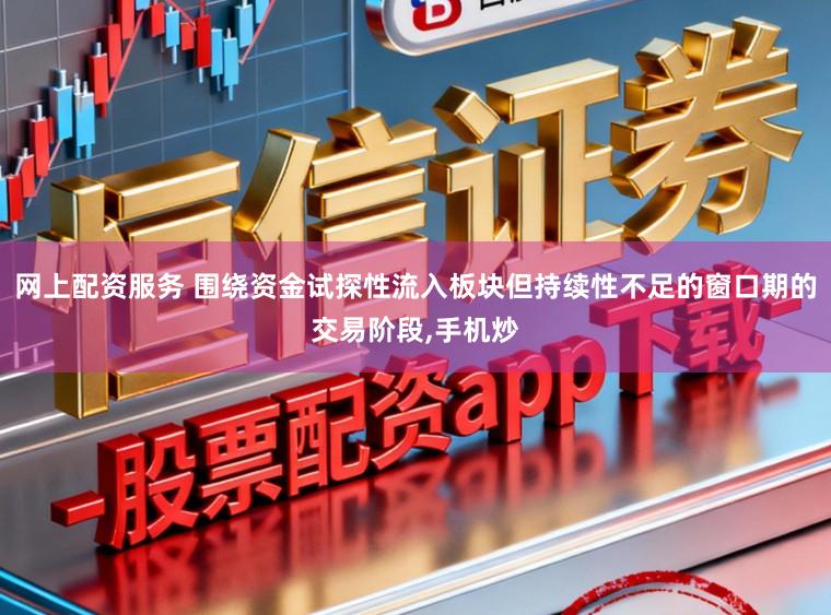 网上配资服务 围绕资金试探性流入板块但持续性不足的窗口期的交易阶段，手机炒