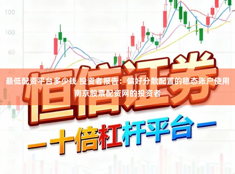最低配资平台多少钱 投资者报告:偏好分散配置的稳态账户使用南京股票配资网的投资者