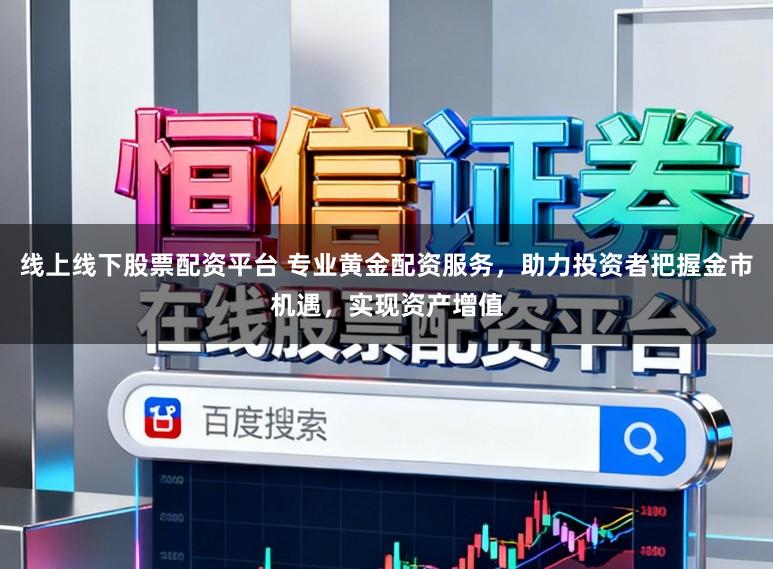 线上线下股票配资平台 专业黄金配资服务,助力投资者把握金市机遇,实现资产增值