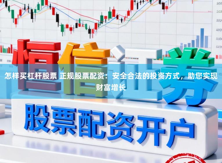 怎样买杠杆股票 正规股票配资：安全合法的投资方式，助您实现财富增长