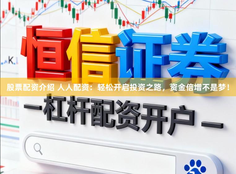 股票配资介绍 人人配资:轻松开启投资之路,资金倍增不是梦!