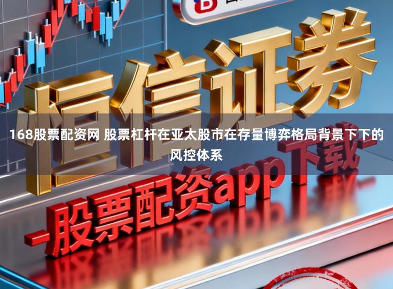168股票配资网 股票杠杆在亚太股市在存量博弈格局背景下下的风控体系
