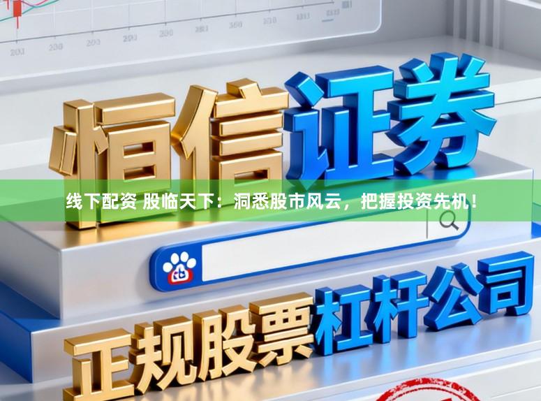 线下配资 股临天下:洞悉股市风云,把握投资先机!