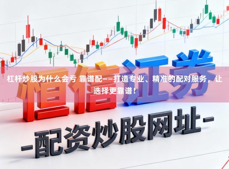 杠杆炒股为什么会亏 靠谱配——打造专业、精准的配对服务,让选择更靠谱!