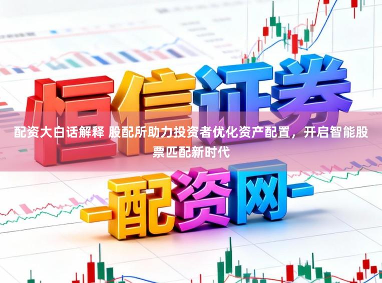 配资大白话解释 股配所助力投资者优化资产配置,开启智能股票匹配新时代