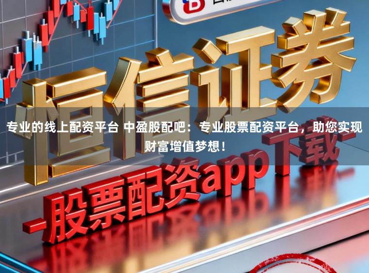 专业的线上配资平台 中盈股配吧:专业股票配资平台,助您实现财富增值梦想!