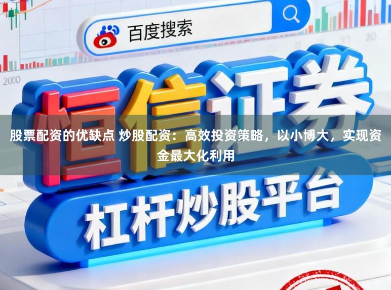 股票配资的优缺点 炒股配资:高效投资策略,以小博大,实现资金最大化利用