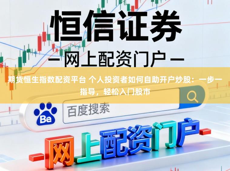 期货恒生指数配资平台 个人投资者如何自助开户炒股:一步一指导,轻松入门股市