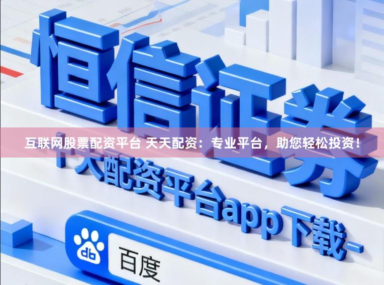 互联网股票配资平台 天天配资:专业平台,助您轻松投资!