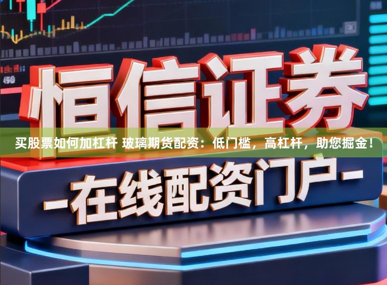 买股票如何加杠杆 玻璃期货配资:低门槛,高杠杆,助您掘金!
