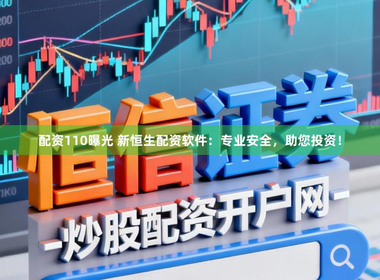 配资110曝光 新恒生配资软件:专业安全,助您投资!
